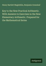 Key to the New Practical Arithmetic. With Answers to Exercises in the New Elementary Arithmetic. Prepared for the Mathematical Series