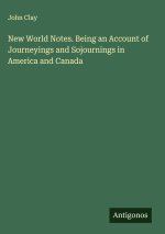 New World Notes. Being an Account of Journeyings and Sojournings in America and Canada