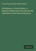 Orthophony, or Vocal Culture. A Manual of Elementary Exercises for the Cultivation of the Voice in Elocution