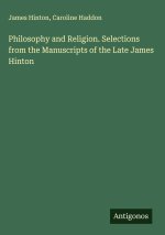 Philosophy and Religion. Selections from the Manuscripts of the Late James Hinton