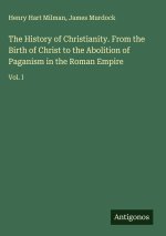 The History of Christianity. From the Birth of Christ to the Abolition of Paganism in the Roman Empire