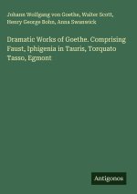 Dramatic Works of Goethe. Comprising Faust, Iphigenia in Tauris, Torquato Tasso, Egmont