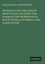 The History of the World, from the Earliest Period to the Present Time. Arranged so That the Whole may be Read by Periods, or the History of Any Count