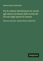 Per la solenne distribuzione de' premi agli alunni ed alunne delle scuole del Circolo degli operai di Catania