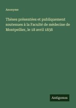 Thèses présentées et publiquement soutenues à la Faculté de médecine de Montpellier, le 18 avril 1838