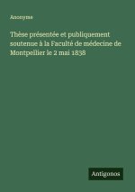Thèse présentée et publiquement soutenue à la Faculté de médecine de Montpellier le 2 mai 1838