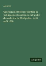 Questions de thèses présentées et publiquement soutenue à la Faculté de médecine de Montpellier, le 18 août 1838