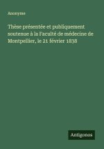 Thèse présentée et publiquement soutenue à la Faculté de médecine de Montpellier, le 21 février 1838