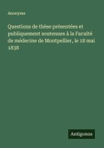 Questions de thèse présentées et publiquement soutenues à la Faculté de médecine de Montpellier, le 18 mai 1838