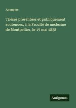 Thèses présentées et publiquement soutenues, à la Faculté de médecine de Montpellier, le 19 mai 1838