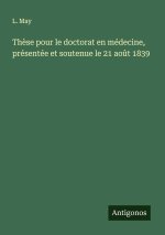 Thèse pour le doctorat en médecine, présentée et soutenue le 21 août 1839