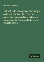 Il maestro del canto sacro che insegna colla maggior brevità possibile le regole teoriche e pratiche del canto fermo non che l'essenziale del canto fi