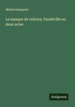 Le masque de velours; Vaudeville en deux actes