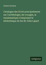 Catalogue des livres principalement sur l'archéologie, les voyages, la numismatique; Composant la bibliothèque de feu M. Felix Lajard