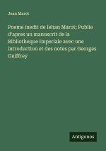 Poeme inedit de Iehan Marot; Publie d'apres un manuscrit de la Bibliotheque Imperiale avec une introduction et des notes par Georges Guiffrey