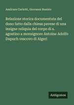 Relazione storica documentata del dono fatto dalla chiesa pavese di una insigne reliquia del corpo di s. agostino a monsignore Antoine Adolfo Dupuch v