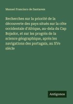 Recherches sur la priorité de la découverte des pays situés sur la côte occidentale d'Afrique, au-dela du Cap Bojador, et sur les progrès de la scienc