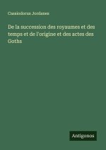 De la succession des royaumes et des temps et de l'origine et des actes des Goths