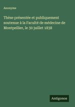 Thèse présentée et publiquement soutenue à la Faculté de médecine de Montpellier, le 30 juillet 1838