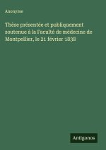 Thèse présentée et publiquement soutenue à la Faculté de médecine de Montpellier, le 21 février 1838