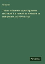 Thèses présentées et publiquement soutenues à la Faculté de médecine de Montpellier, le 20 avril 1838