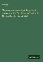 Thèses présentées et publiquement soutenues, à la Faculté de médecine de Montpellier, le 19 mai 1838