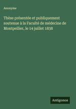 Thèse présentée et publiquement soutenue à la Faculté de médecine de Montpellier, le 14 juillet 1838