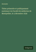 Thèse présentée et publiquement soutenue à la Faculté de médecine de Montpellier, le 3 décembre 1836