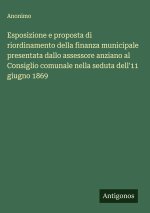 Esposizione e proposta di riordinamento della finanza municipale presentata dallo assessore anziano al Consiglio comunale nella seduta dell'11 giugno
