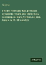 Solenne Adunanza della pontificia accademia romana dell' immacolata concezione di Maria Vergine, nel gran tempio de SS. XII Apostoli