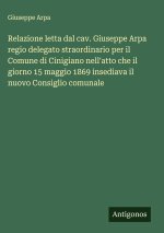 Relazione letta dal cav. Giuseppe Arpa regio delegato straordinario per il Comune di Cinigiano nell'atto che il giorno 15 maggio 1869 insediava il nuo
