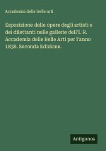 Esposizione delle opere degli artisti e dei dilettanti nelle gallerie dell'I. R. Accademia delle Belle Arti per l'anno 1838. Seconda Edizione.