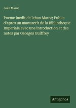 Poeme inedit de Iehan Marot; Publie d'apres un manuscrit de la Bibliotheque Imperiale avec une introduction et des notes par Georges Guiffrey