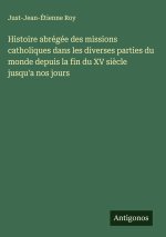 Histoire abrégée des missions catholiques dans les diverses parties du monde depuis la fin du XV siècle jusqu'a nos jours