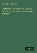 Grammaire élémentaire de la Langue Latine d'après la méthode analytique et historique