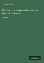 Histoire complète et méthodique des théatres de Rouen