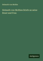 Helmuth von Moltkes Briefe an seine Braut und Frau