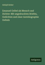 Emanuel Geibel als Mensch und Dichter: Mit ungedruckten Briefen, Gedichten und einer Autobiographie Geibels
