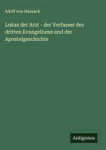 Lukas der Arzt - der Verfasser des dritten Evangeliums und der Apostelgeschichte