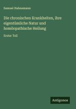 Die chronischen Krankheiten, ihre eigentümliche Natur und homöopathische Heilung
