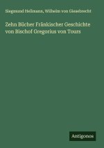 Zehn Bücher Fränkischer Geschichte von Bischof Gregorius von Tours