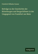 Beiträge zu der Geschichte der Ritterburgen und Bergschlösser in der Umgegend von Frankfurt am Main