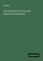 Drei Aktenstücke Union und Lutherthum betreffend