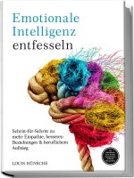 Emotionale Intelligenz entfesseln: Schritt-für-Schritt zu mehr Empathie, besseren Beziehungen & beruflichem Aufstieg - inkl. Selbstreflexions-Tools, K