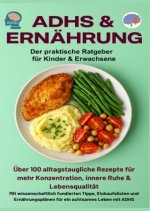 ADHS & Ernährung: Der praktische Ratgeber für Kinder & Erwachsene  - Über 100 alltagstaugliche Rezepte für mehr Konzentration,