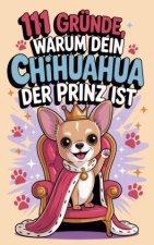 111 Gründe, warum dein Chihuahua der Prinz ist