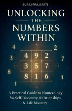 Unlocking The Number Within - Practical Guide to Numerology for Self-Discovery, Relationships & Life Mastery