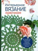 Интерьерное вязание крючком.35 салфеток, скатертей, пледов и подушек с подробными схемам (16+)