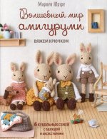 Волшебный мир амигурами.Вяжем крючком:6 кукольных семей с одеждой и аксессуарами