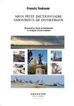 MON PETIT DICTIONNAIRE AMOUREUX DE DUNKERQUE : SOUVENIRS, REVES ET FANTASMES A L'ORIGINE D'UNE CREAT